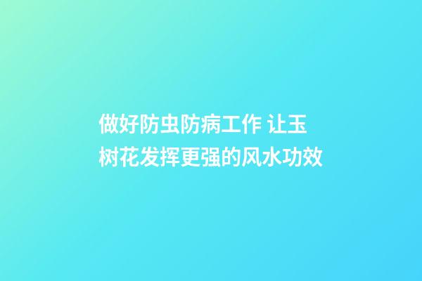 做好防虫防病工作 让玉树花发挥更强的风水功效